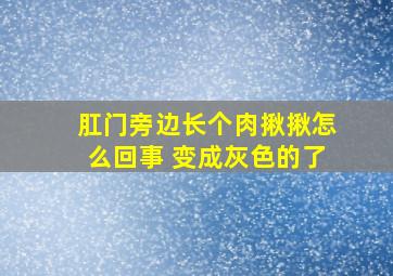 肛门旁边长个肉揪揪怎么回事 变成灰色的了